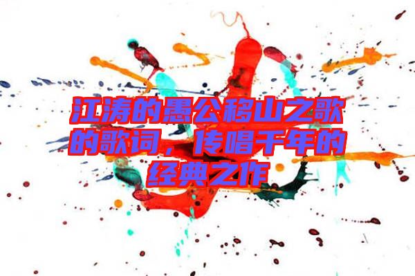 江濤的愚公移山之歌的歌詞，傳唱千年的經典之作