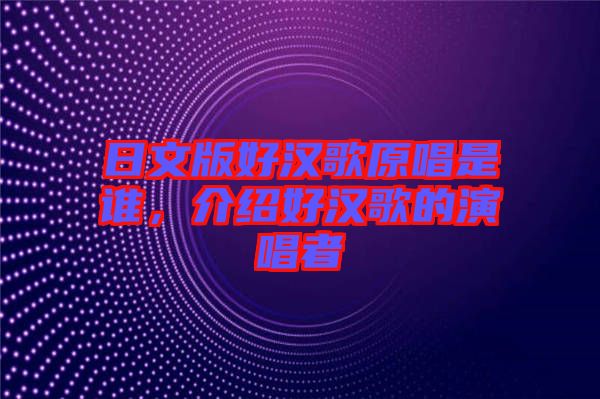 日文版好漢歌原唱是誰，介紹好漢歌的演唱者