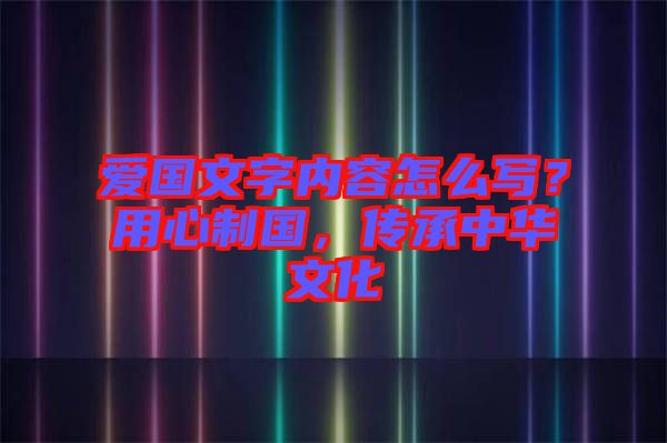 愛(ài)國(guó)文字內(nèi)容怎么寫(xiě)？用心制國(guó)，傳承中華文化