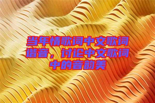 當年情歌詞中文歌詞諧音，討論中文歌詞中的音韻美