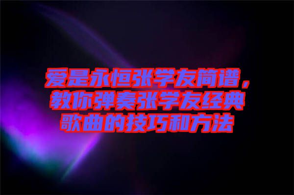 愛是永恒張學友簡譜，教你彈奏張學友經(jīng)典歌曲的技巧和方法