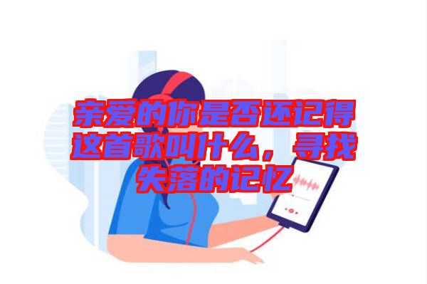 親愛的你是否還記得這首歌叫什么，尋找失落的記憶