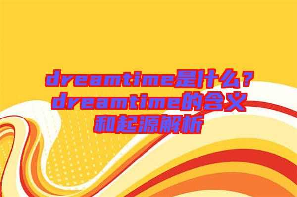 dreamtime是什么？dreamtime的含義和起源解析