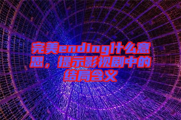 完美ending什么意思，提示影視劇中的結(jié)局含義