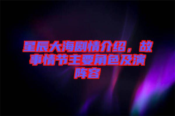 星辰大海劇情介紹，故事情節(jié)主要角色及演陣容