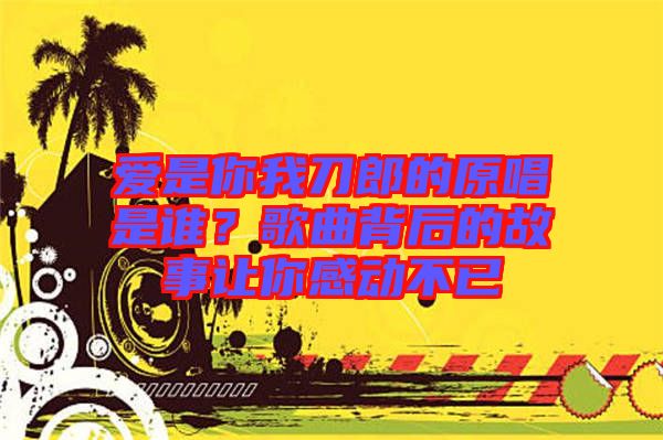 愛是你我刀郎的原唱是誰？歌曲背后的故事讓你感動不已