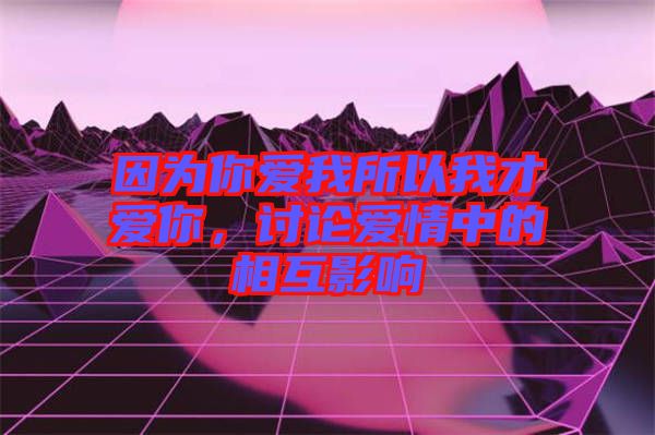 因?yàn)槟銗畚宜晕也艕勰?，討論愛情中的相互影? width=