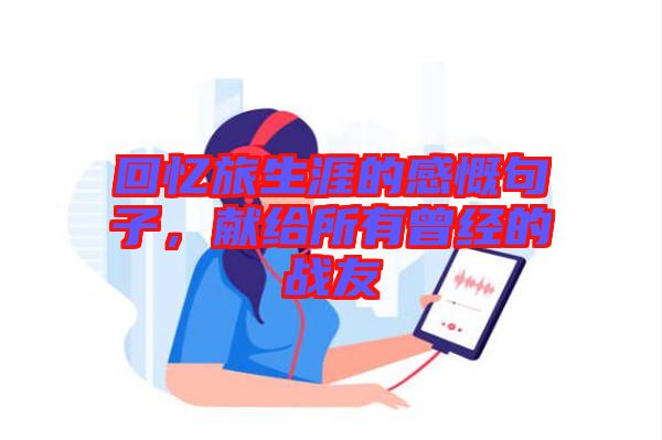 回憶旅生涯的感慨句子，獻(xiàn)給所有曾經(jīng)的戰(zhàn)友