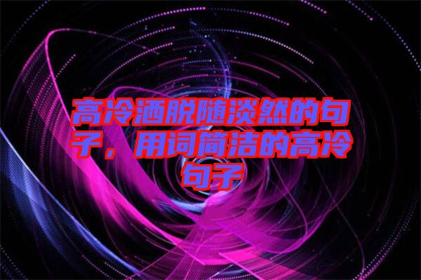 高冷灑脫隨淡然的句子，用詞簡(jiǎn)潔的高冷句子