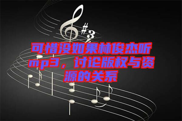 可惜沒如果林俊杰聽mp3，討論版權(quán)與資源的關(guān)系