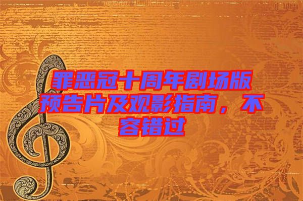 罪惡冠十周年劇場版預(yù)告片及觀影指南，不容錯(cuò)過