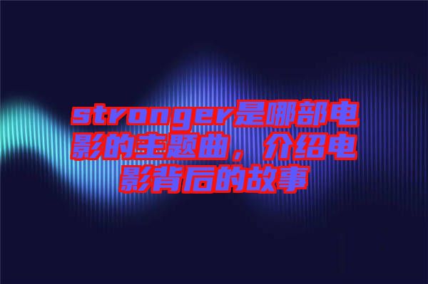 stronger是哪部電影的主題曲，介紹電影背后的故事