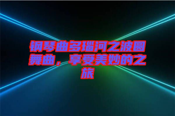 鋼琴曲多瑙河之波圓舞曲，享受美妙的之旅