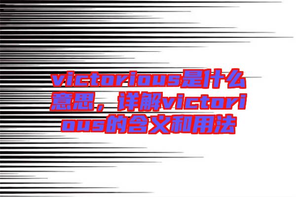 victorious是什么意思，詳解victorious的含義和用法