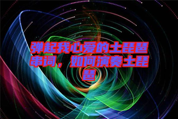 彈起我心愛的土琵琶串詞，如何演奏土琵琶