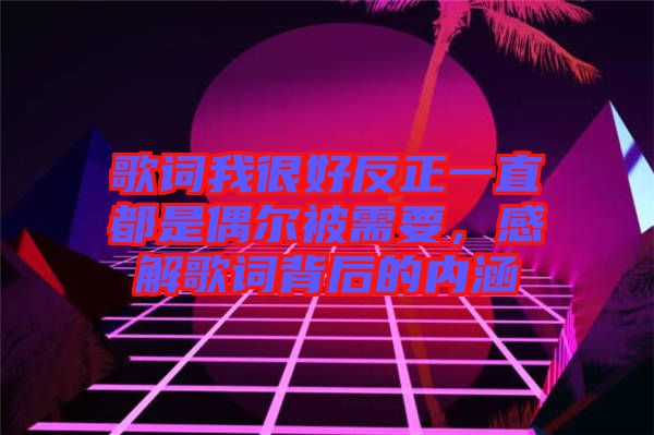 歌詞我很好反正一直都是偶爾被需要，感解歌詞背后的內(nèi)涵