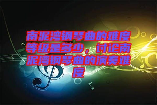 南泥灣鋼琴曲的難度等級(jí)是多少，討論南泥灣鋼琴曲的演奏難度