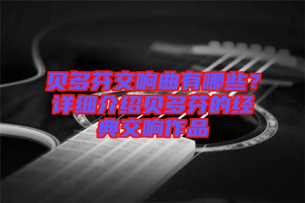 貝多芬交響曲有哪些？詳細介紹貝多芬的經(jīng)典交響作品