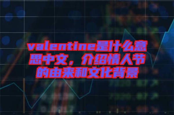 valentine是什么意思中文，介紹情人節(jié)的由來和文化背景