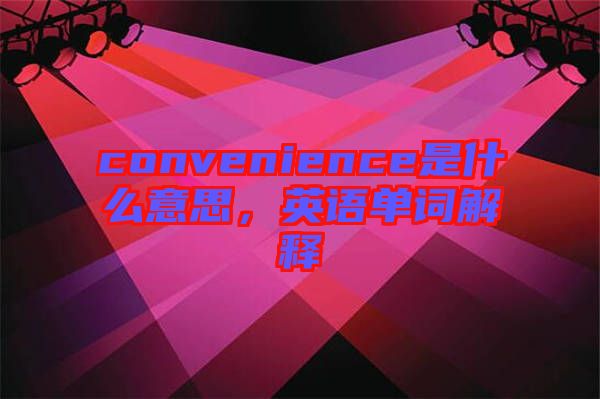 convenience是什么意思，英語單詞解釋