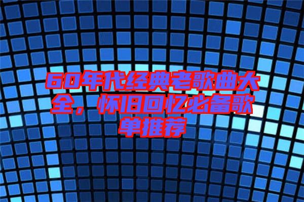 60年代經(jīng)典老歌曲大全，懷舊回憶必備歌單推薦