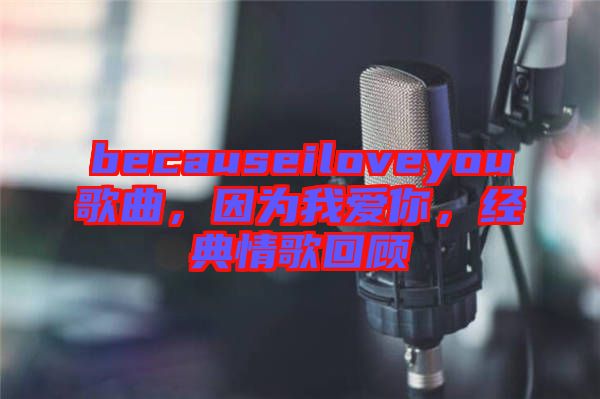 becauseiloveyou歌曲，因為我愛你，經(jīng)典情歌回顧