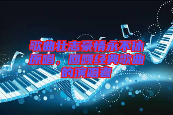 歌曲壯志豪情永不休原唱，回顧經(jīng)典歌曲的演唱者