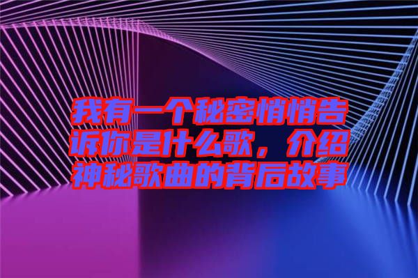 我有一個(gè)秘密悄悄告訴你是什么歌，介紹神秘歌曲的背后故事