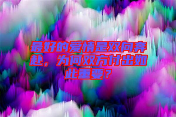 最好的愛情是雙向奔赴，為何雙方付出如此重要？