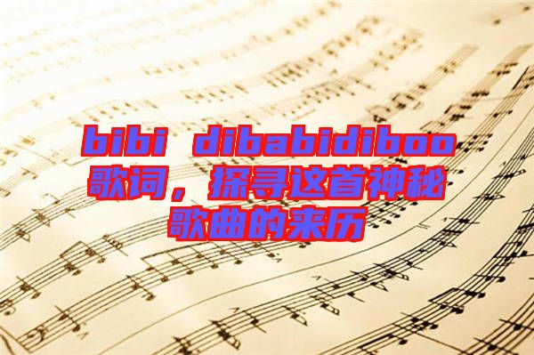 bibi dibabidiboo歌詞，探尋這首神秘歌曲的來歷