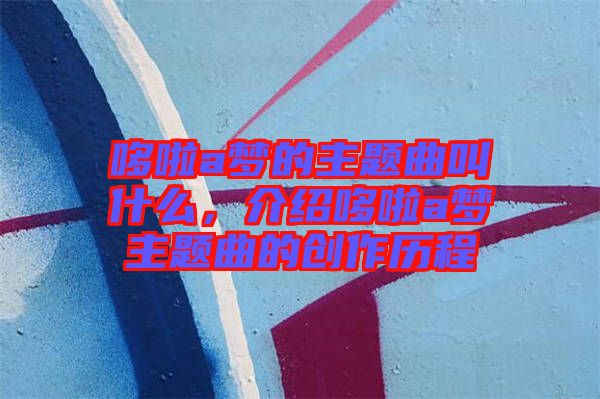 哆啦a夢的主題曲叫什么，介紹哆啦a夢主題曲的創(chuàng)作歷程