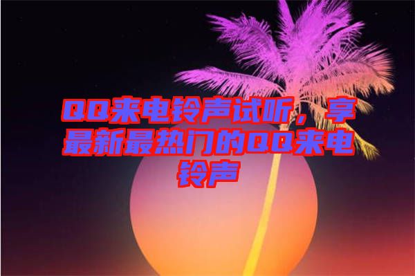 QQ來電鈴聲試聽，享最新最熱門的QQ來電鈴聲