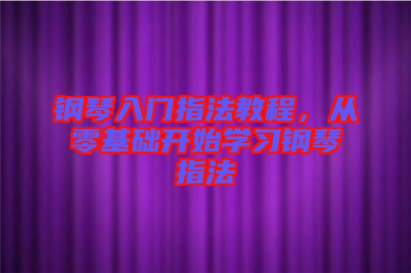 鋼琴入門指法教程，從零基礎開始學習鋼琴指法