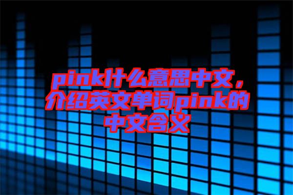 pink什么意思中文，介紹英文單詞pink的中文含義