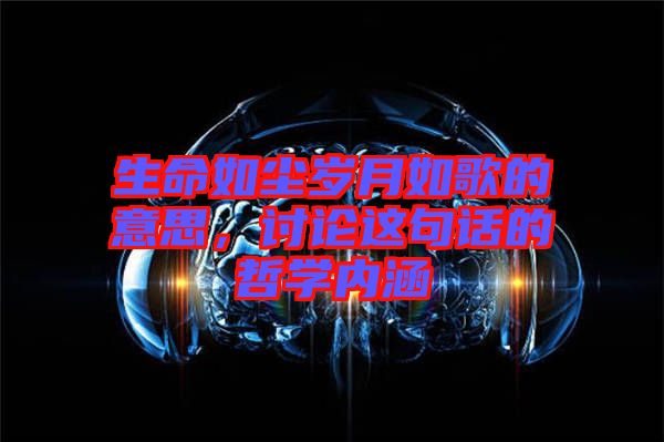 生命如塵歲月如歌的意思，討論這句話的哲學(xué)內(nèi)涵