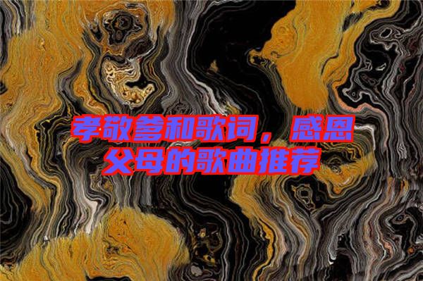 孝敬爹和歌詞，感恩父母的歌曲推薦