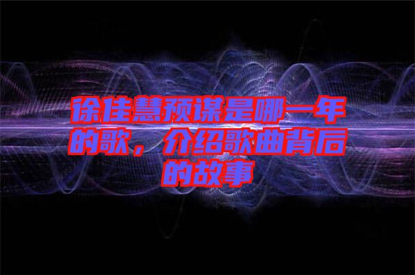 徐佳慧預(yù)謀是哪一年的歌，介紹歌曲背后的故事