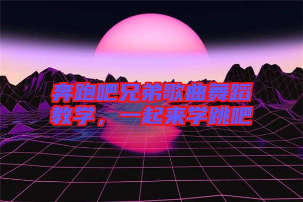 奔跑吧兄弟歌曲舞蹈教學，一起來學跳吧