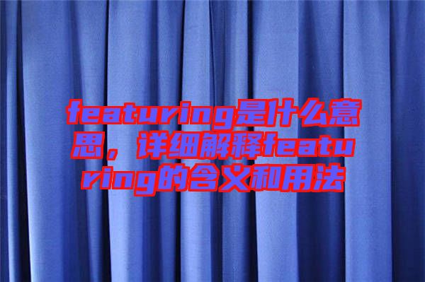 featuring是什么意思，詳細(xì)解釋featuring的含義和用法