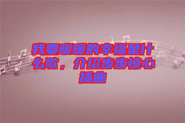 我要暖暖的幸福是什么歌，介紹步步驚心插曲