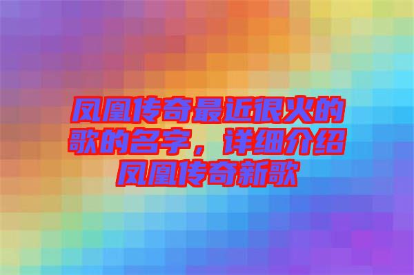 鳳凰傳奇最近很火的歌的名字，詳細(xì)介紹鳳凰傳奇新歌