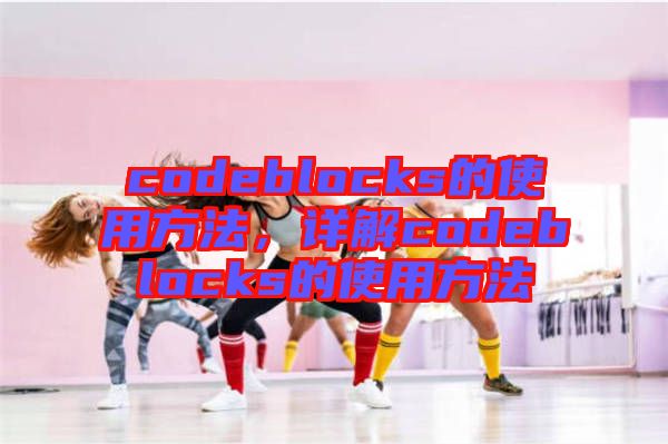 codeblocks的使用方法，詳解codeblocks的使用方法