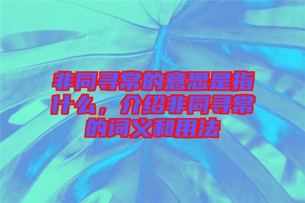 非同尋常的意思是指什么，介紹非同尋常的詞義和用法