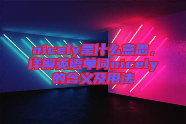 nicely是什么意思，詳解英語單詞nicely的含義及用法