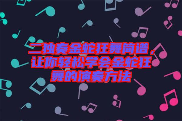 二獨奏金蛇狂舞簡譜，讓你輕松學(xué)會金蛇狂舞的演奏方法