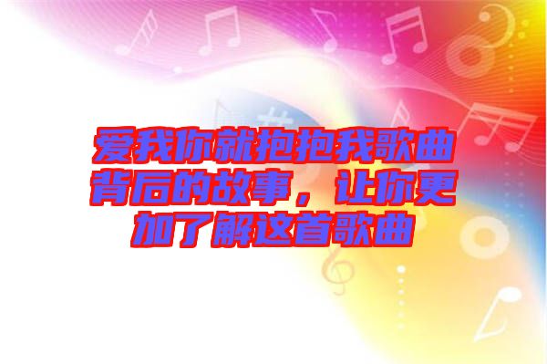 愛我你就抱抱我歌曲背后的故事，讓你更加了解這首歌曲