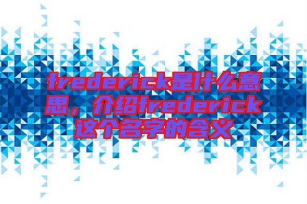 frederick是什么意思，介紹frederick這個名字的含義