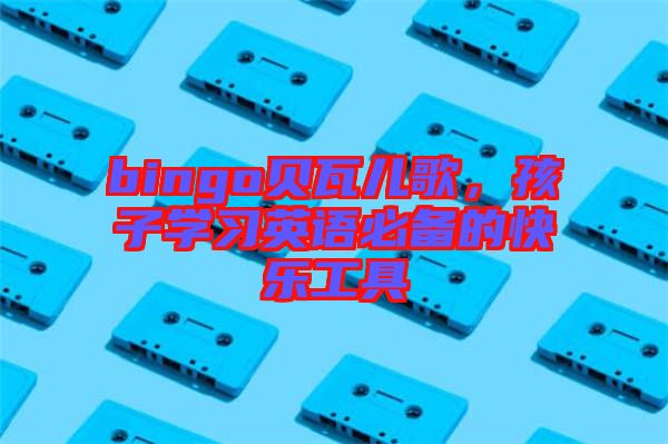 bingo貝瓦兒歌，孩子學習英語必備的快樂工具