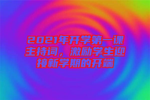 2021年開學(xué)第一課主持詞，激勵(lì)學(xué)生迎接新學(xué)期的開端