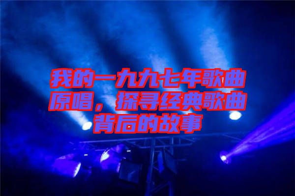 我的一九九七年歌曲原唱，探尋經(jīng)典歌曲背后的故事